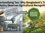 Reclassifying Tea: Why Bangladesh’s Tea Industry Deserves Agricultural Recognition